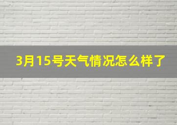 3月15号天气情况怎么样了