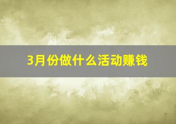 3月份做什么活动赚钱