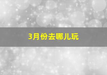 3月份去哪儿玩