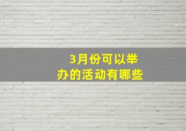 3月份可以举办的活动有哪些