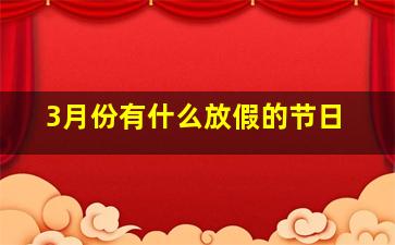 3月份有什么放假的节日