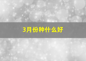 3月份种什么好