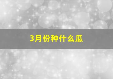 3月份种什么瓜