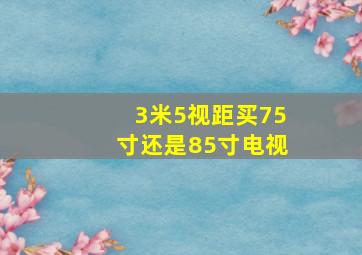 3米5视距买75寸还是85寸电视