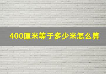 400厘米等于多少米怎么算