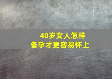 40岁女人怎样备孕才更容易怀上