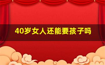 40岁女人还能要孩子吗