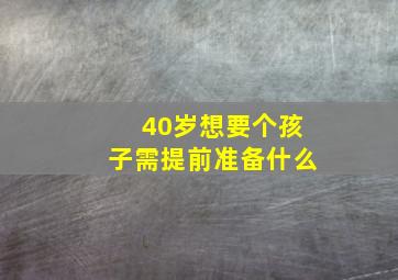 40岁想要个孩子需提前准备什么