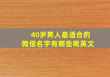 40岁男人最适合的微信名字有哪些呢英文