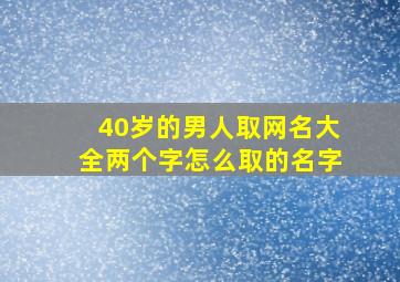 40岁的男人取网名大全两个字怎么取的名字