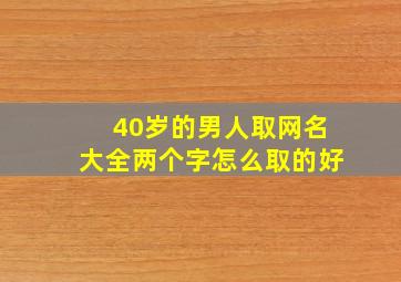 40岁的男人取网名大全两个字怎么取的好