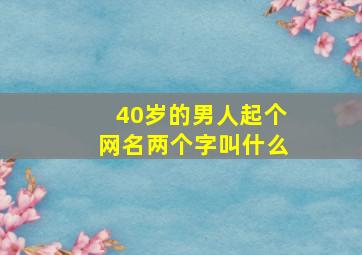 40岁的男人起个网名两个字叫什么