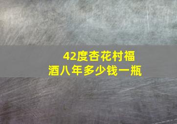 42度杏花村福酒八年多少钱一瓶