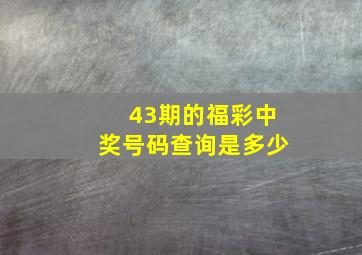 43期的福彩中奖号码查询是多少