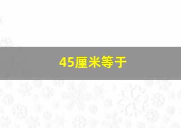 45厘米等于