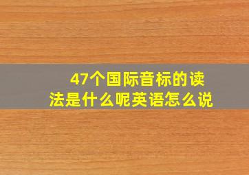 47个国际音标的读法是什么呢英语怎么说