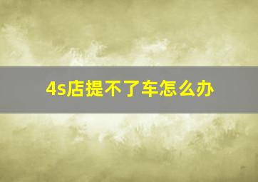 4s店提不了车怎么办