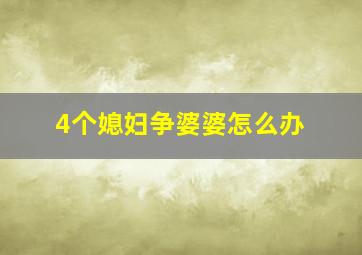 4个媳妇争婆婆怎么办