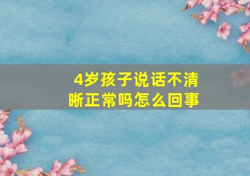 4岁孩子说话不清晰正常吗怎么回事