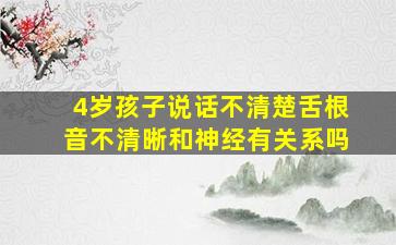 4岁孩子说话不清楚舌根音不清晰和神经有关系吗