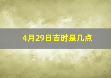 4月29日吉时是几点