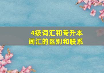 4级词汇和专升本词汇的区别和联系