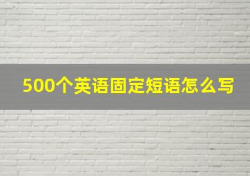 500个英语固定短语怎么写