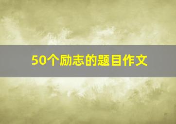 50个励志的题目作文