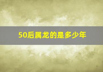 50后属龙的是多少年