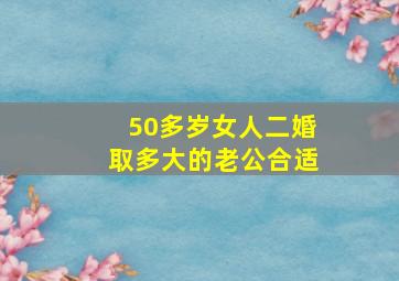 50多岁女人二婚取多大的老公合适