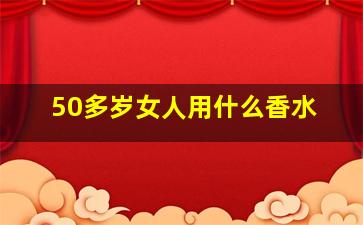 50多岁女人用什么香水