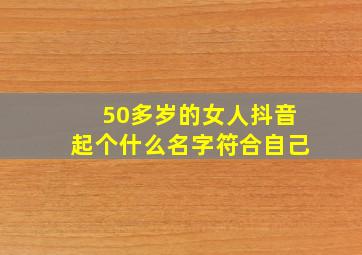 50多岁的女人抖音起个什么名字符合自己