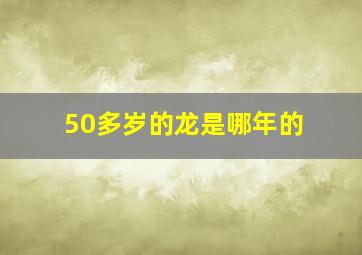 50多岁的龙是哪年的