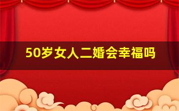 50岁女人二婚会幸福吗