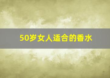 50岁女人适合的香水