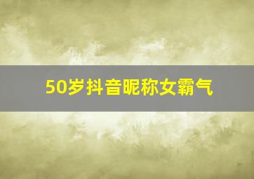 50岁抖音昵称女霸气