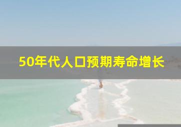 50年代人口预期寿命增长