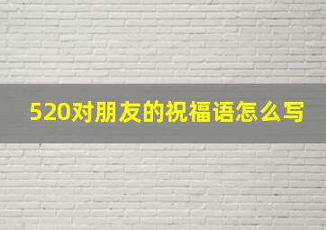 520对朋友的祝福语怎么写