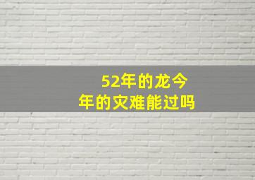 52年的龙今年的灾难能过吗