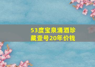 53度宝泉涌酒珍藏壹号20年价钱