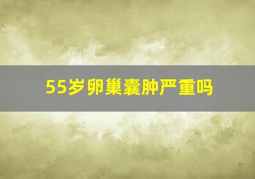 55岁卵巢囊肿严重吗