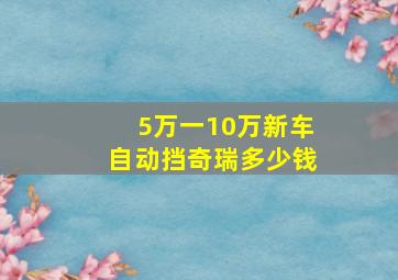 5万一10万新车自动挡奇瑞多少钱