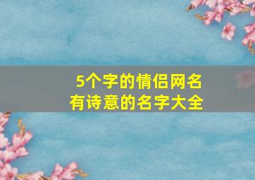 5个字的情侣网名有诗意的名字大全