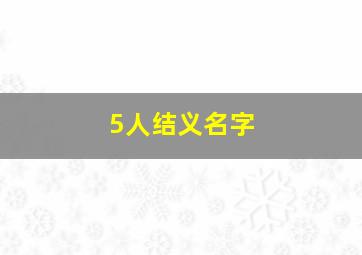 5人结义名字