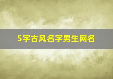 5字古风名字男生网名