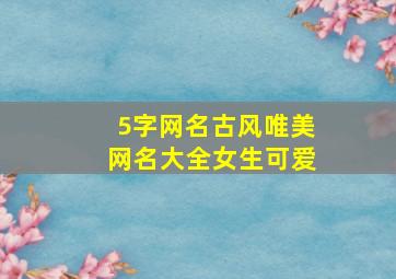 5字网名古风唯美网名大全女生可爱