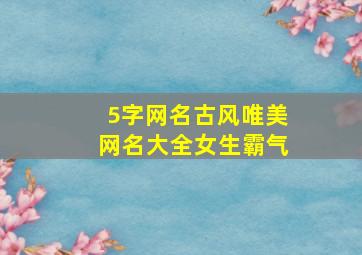 5字网名古风唯美网名大全女生霸气