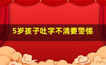 5岁孩子吐字不清要警惕