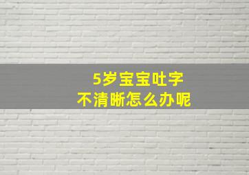 5岁宝宝吐字不清晰怎么办呢