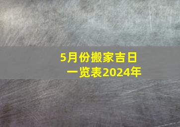 5月份搬家吉日一览表2024年